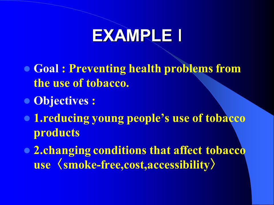EXAMPLE Ⅰ Goal : Preventing health problems from the use of tobacco.