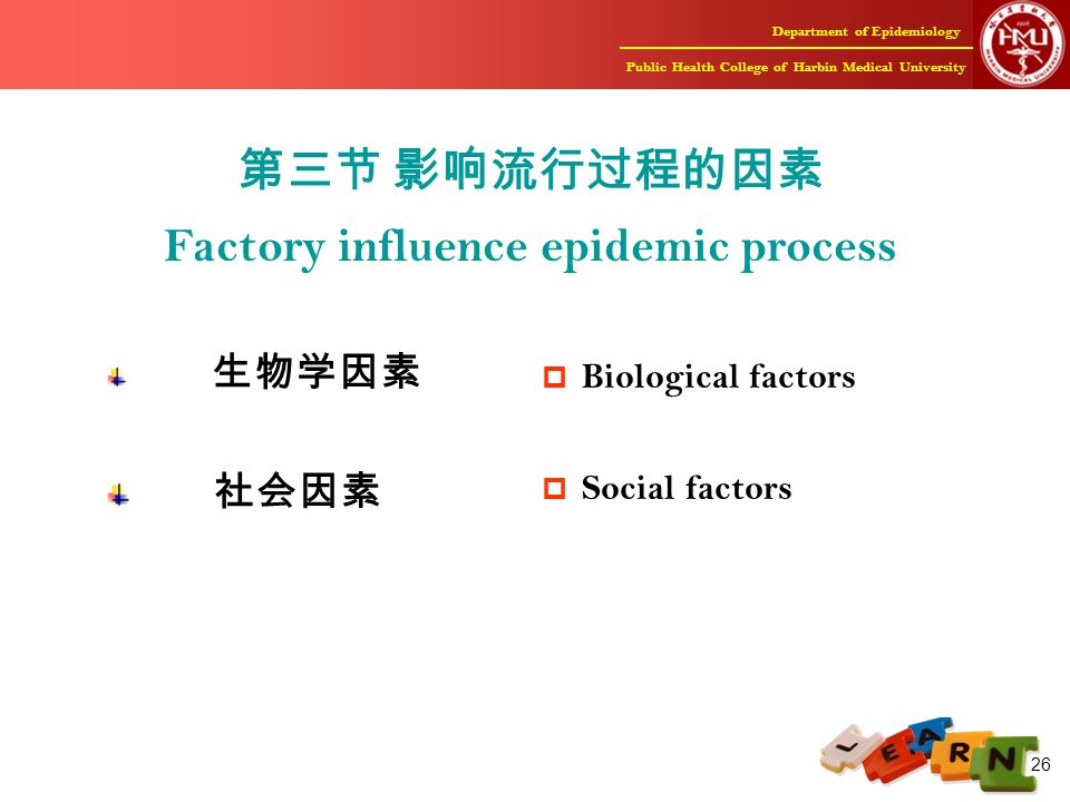 Department of Epidemiology Public Health College of Harbin Medical University 26 第三节 影响流行过程的因素 Factory influence epidemic process 生物学因素 社会因素  Biological factors  Social factors