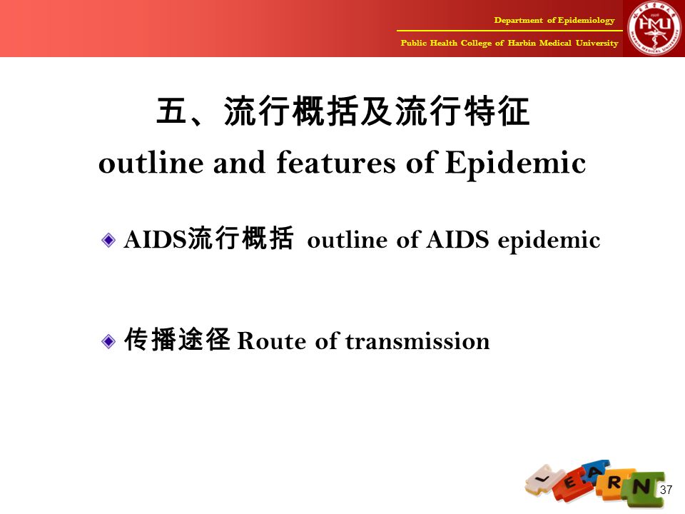 Department of Epidemiology Public Health College of Harbin Medical University 37 五、流行概括及流行特征 outline and features of Epidemic AIDS 流行概括 outline of AIDS epidemic 传播途径 Route of transmission