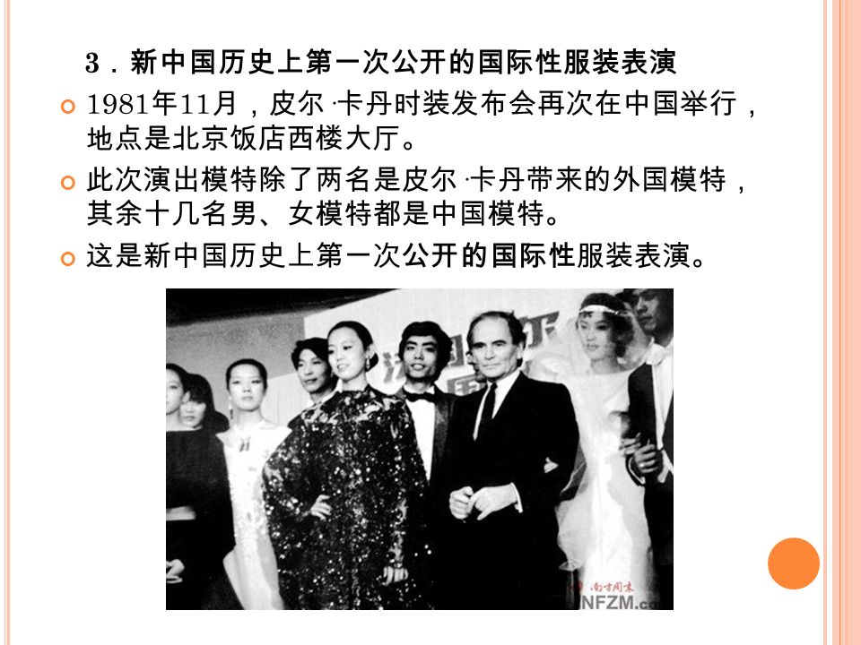 3 ．新中国历史上第一次公开的国际性服装表演 1981 年 11 月，皮尔 · 卡丹时装发布会再次在中国举行， 地点是北京饭店西楼大厅。 此次演出模特除了两名是皮尔 · 卡丹带来的外国模特， 其余十几名男、女模特都是中国模特。 这是新中国历史上第一次公开的国际性服装表演。