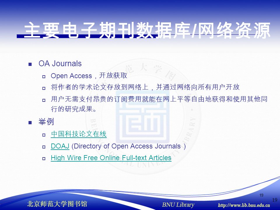 19 主要电子期刊数据库 / 网络资源 OA Journals  Open Access ，开放获取  将作者的学术论文存放到网络上，并通过网络向所有用户开放  用户无需支付昂贵的订阅费用就能在网上平等自由地获得和使用其他同 行的研究成果。 举例  中国科技论文在线 中国科技论文在线  DOAJ (Directory of Open Access Journals ) DOAJ  High Wire Free Online Full-text Articles High Wire Free Online Full-text Articles