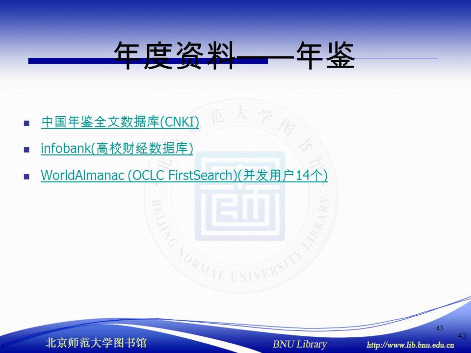 43 年度资料 —— 年鉴 中国年鉴全文数据库 (CNKI) 中国年鉴全文数据库 (CNKI) infobank( 高校财经数据库 ) infobank( 高校财经数据库 ) WorldAlmanac (OCLC FirstSearch)( 并发用户 14 个 ) WorldAlmanac (OCLC FirstSearch)( 并发用户 14 个 )