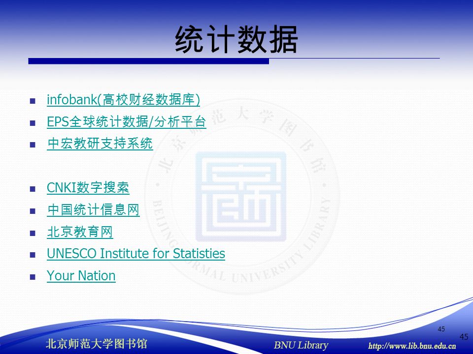 45 统计数据 infobank( 高校财经数据库 ) infobank( 高校财经数据库 ) EPS 全球统计数据 / 分析平台 EPS 全球统计数据 / 分析平台 中宏教研支持系统 CNKI 数字搜索 CNKI 数字搜索 中国统计信息网 北京教育网 UNESCO Institute for Statisties Your Nation