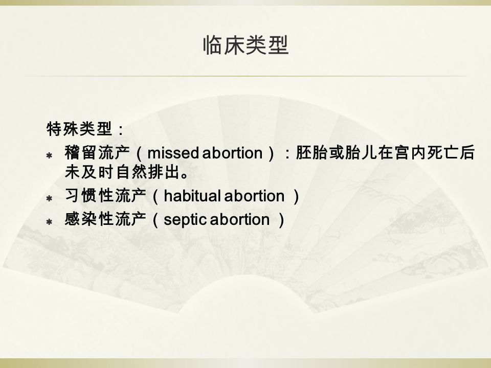 临床类型 特殊类型：  稽留流产（ missed abortion ）：胚胎或胎儿在宫内死亡后 未及时自然排出。  习惯性流产（ habitual abortion ）  感染性流产（ septic abortion ）