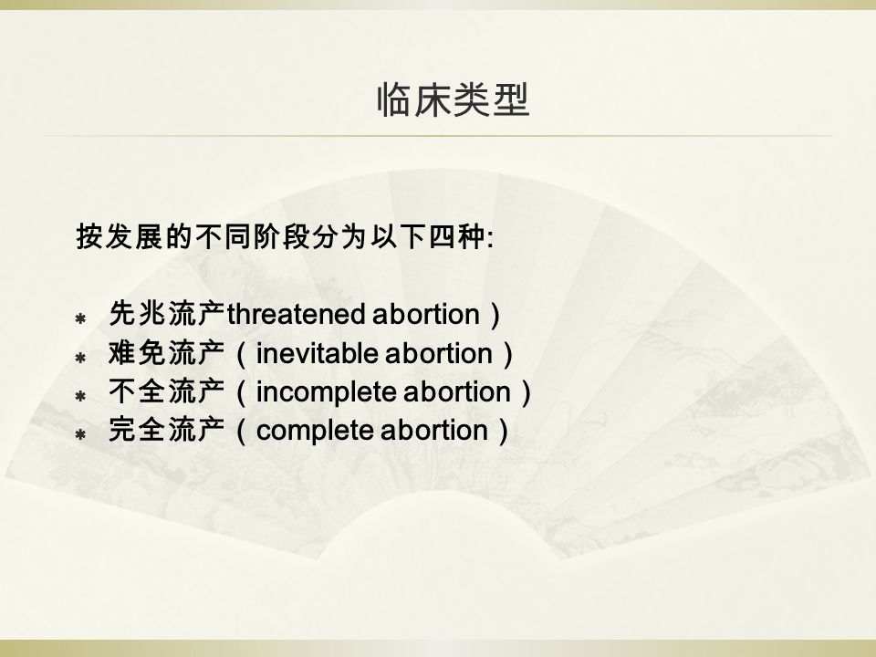 临床类型 按发展的不同阶段分为以下四种 :  先兆流产 threatened abortion ）  难免流产（ inevitable abortion ）  不全流产（ incomplete abortion ）  完全流产（ complete abortion ）