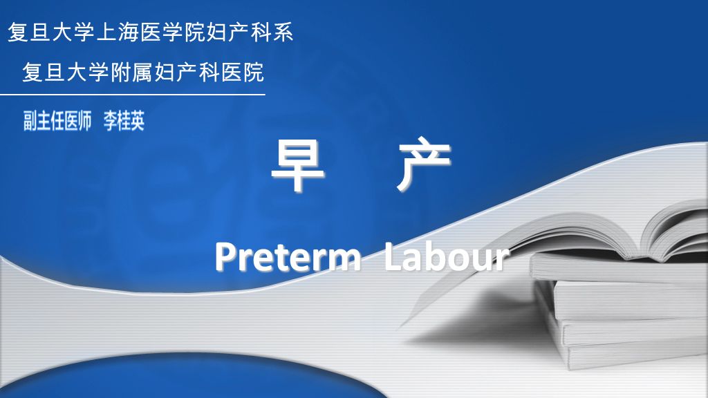 早 产 Preterm Labour 复旦大学上海医学院妇产科系 复旦大学附属妇产科医院