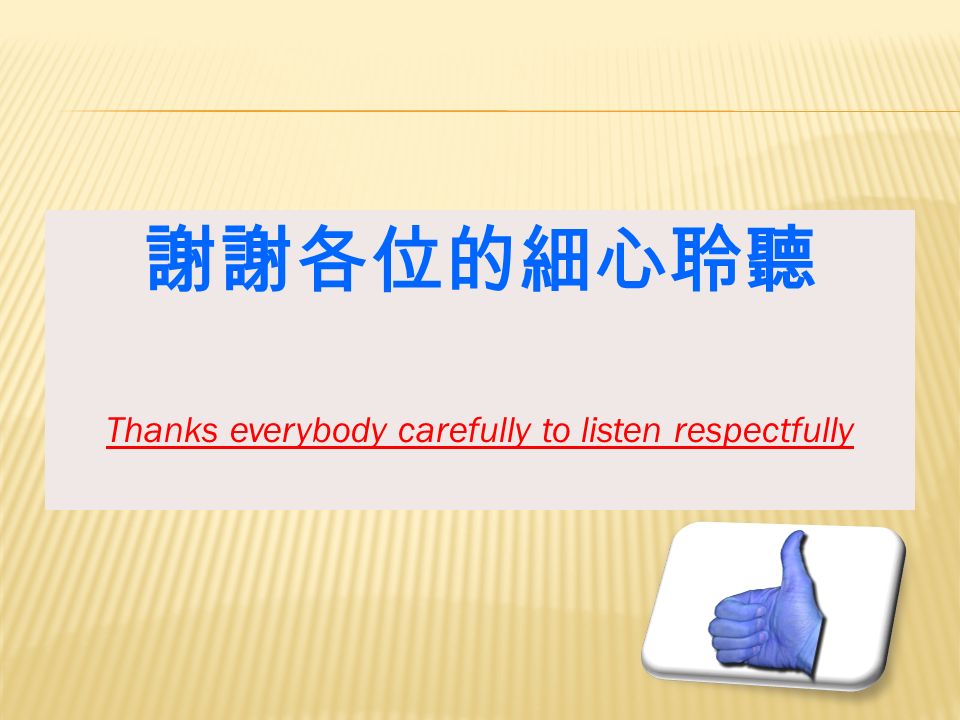 謝謝各位的細心聆聽 Thanks everybody carefully to listen respectfully