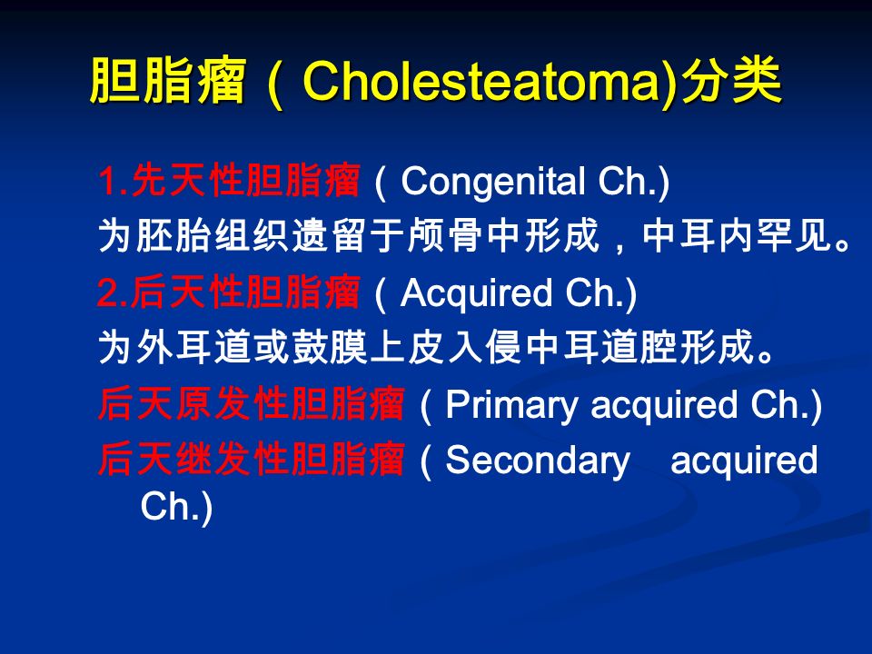 胆脂瘤（ Cholesteatoma) 分类 1. 先天性胆脂瘤（ Congenital Ch.) 为胚胎组织遗留于颅骨中形成，中耳内罕见。 2.