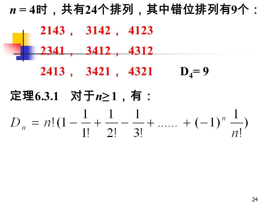 23 用 D n 表示 {1, 2, 3, …, n} 的错位排列的个数。上 述的绅士帽子和字母拼单词问题就成了求 D 10 和 D 7 的值。下面对部分数的集合求错排数； n = 1 时，没有错位排列， D 1 = 0 n = 2 时，唯一错位排列是： 21 ， D 2 = 1 n = 3 时，有两个错位排列： 231 ， 312 ； D 3 = 2 (n = 3 时的全排列共 6 个，分别是： 123, 132, 213, 231, 312, 321; 红色的是错排 )