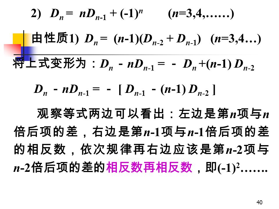 39 错位排列数 D n 的性质 1) D n = (n-1)(D n-2 + D n-1 ) (n=3,4,……) 当 n=1, 2 时， D 1 = 0 ， D 2 = 1 ； 这个公式将在第七章中给予证明。我们可以验证 D 3 = (3-1)(D D 3-1 ) = 2(D 1 + D 2 ) =2(0+1)=2 D 4 = (4-1)(D D 4-1 ) = 3(D 2 + D 3 ) =3(1+2)=9 D 5 = 4(2 + 9)=44; D 6 = 5(9 + 44)=265