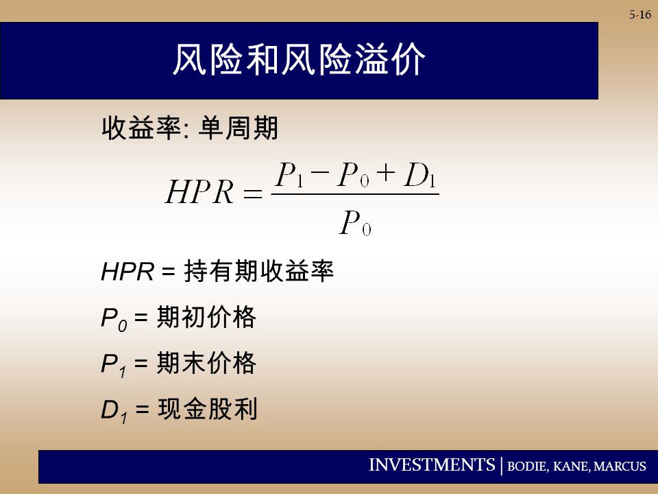 INVESTMENTS | BODIE, KANE, MARCUS 5-16 风险和风险溢价 HPR = 持有期收益率 P 0 = 期初价格 P 1 = 期末价格 D 1 = 现金股利 收益率 : 单周期