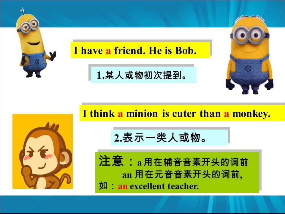 I have a friend. He is Bob. 2. 表示一类人或物。 1. 某人或物初次提到。 I think a minion is cuter than a monkey.
