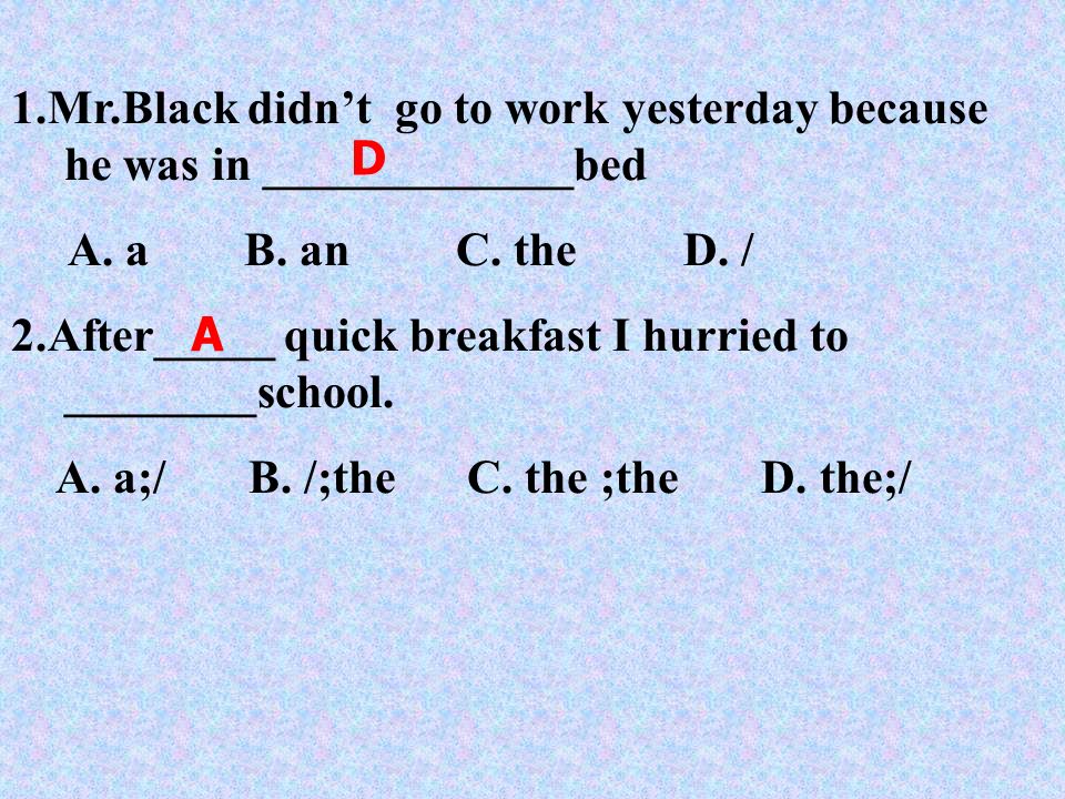 1.Mr.Black didn’t go to work yesterday because he was in _____________bed A.