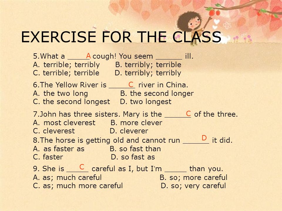 EXERCISE FOR THE CLASS 5.What a _____ cough. You seem ______ ill.