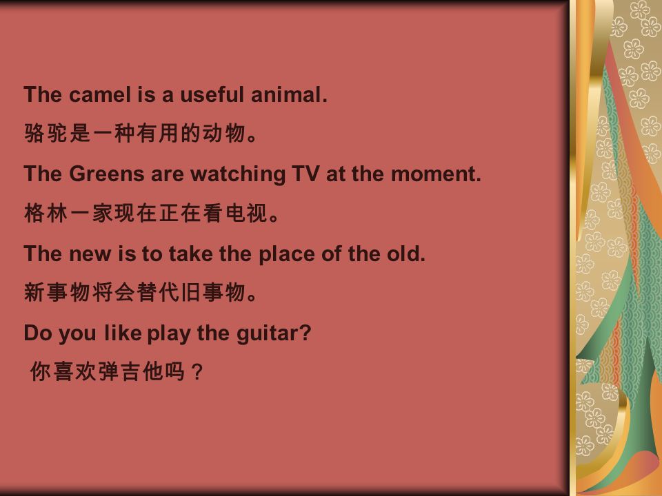 The camel is a useful animal. 骆驼是一种有用的动物。 The Greens are watching TV at the moment.