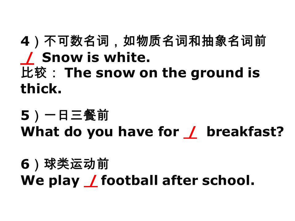 4 ）不可数名词，如物质名词和抽象名词前 / Snow is white. 比较： The snow on the ground is thick.