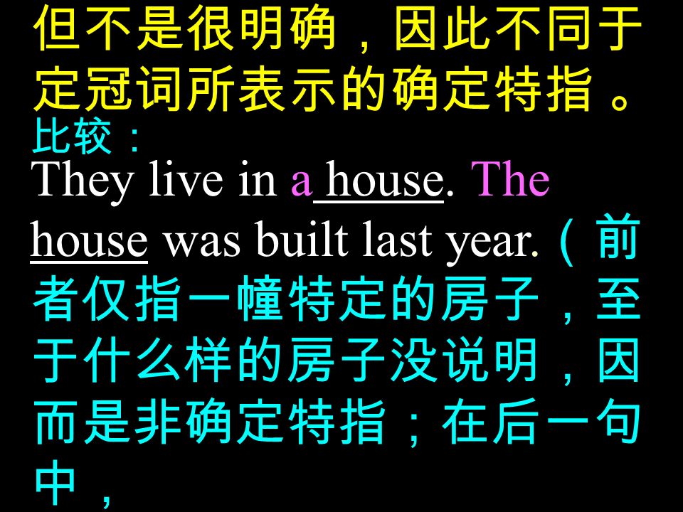 但不是很明确，因此不同于 定冠词所表示的确定特指 。 比较： They live in a house.
