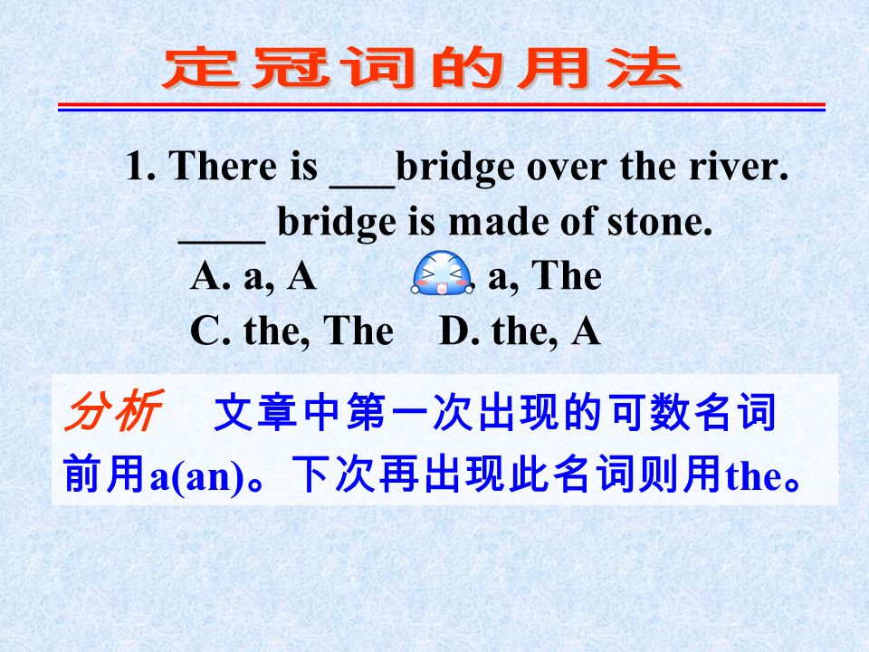 1. There is ___bridge over the river. ____ bridge is made of stone.