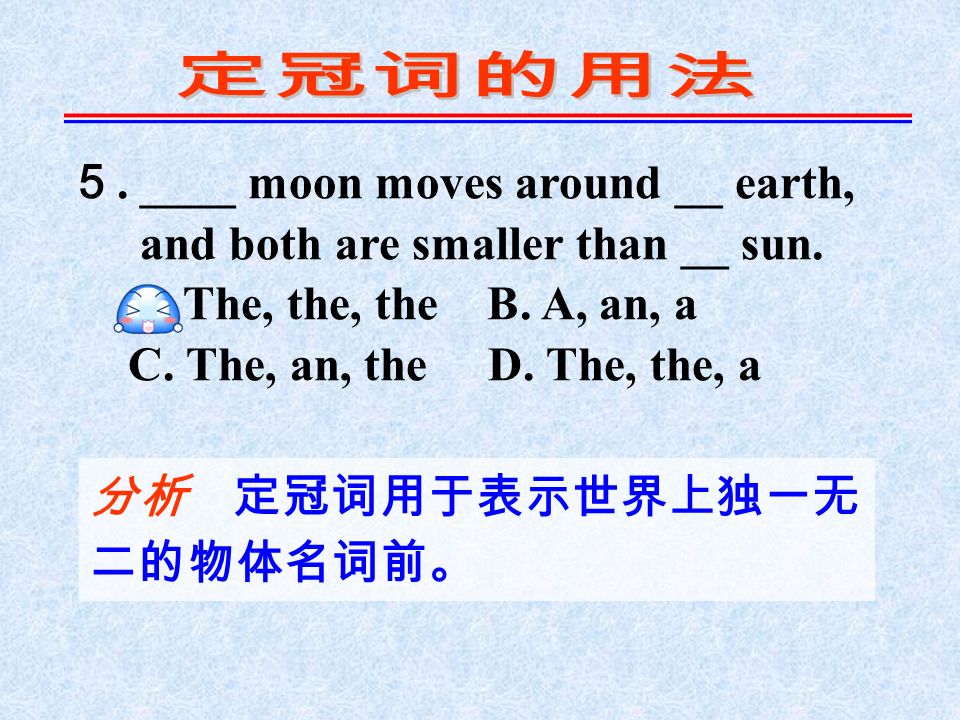 ５. ____ moon moves around __ earth, and both are smaller than __ sun.