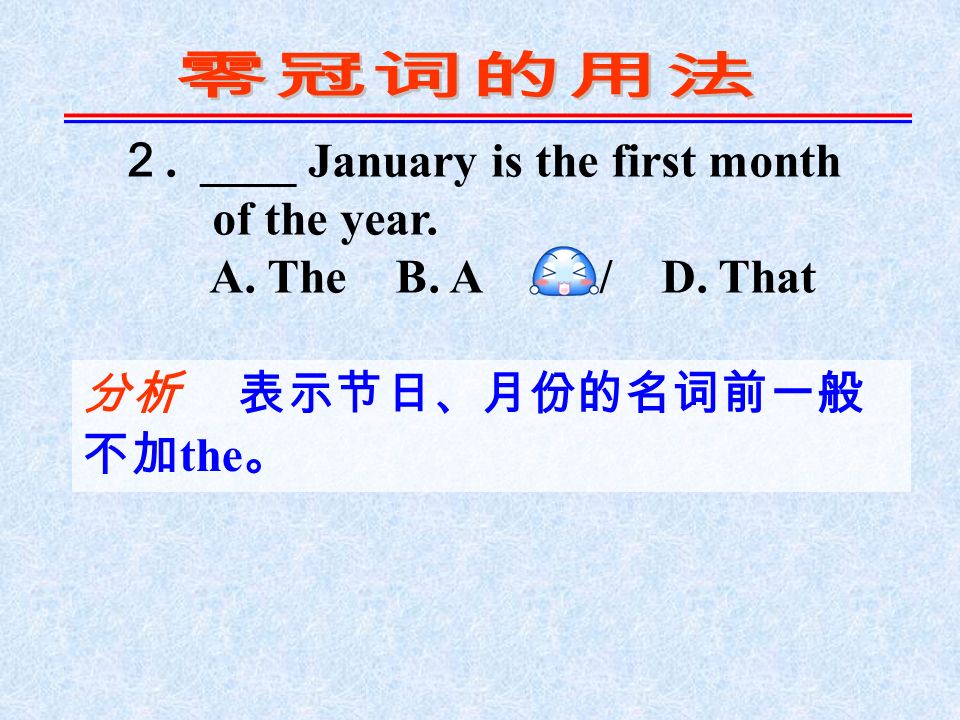 ２. ____ January is the first month of the year. A. The B. A C. / D. That 分析 表示节日、月份的名词前一般 不加 the 。