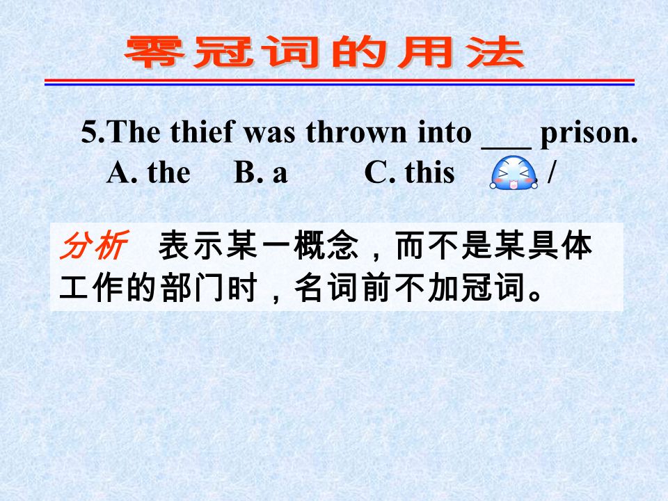 5.The thief was thrown into ___ prison. A. the B. a C. this D. / 分析 表示某一概念，而不是某具体 工作的部门时，名词前不加冠词。