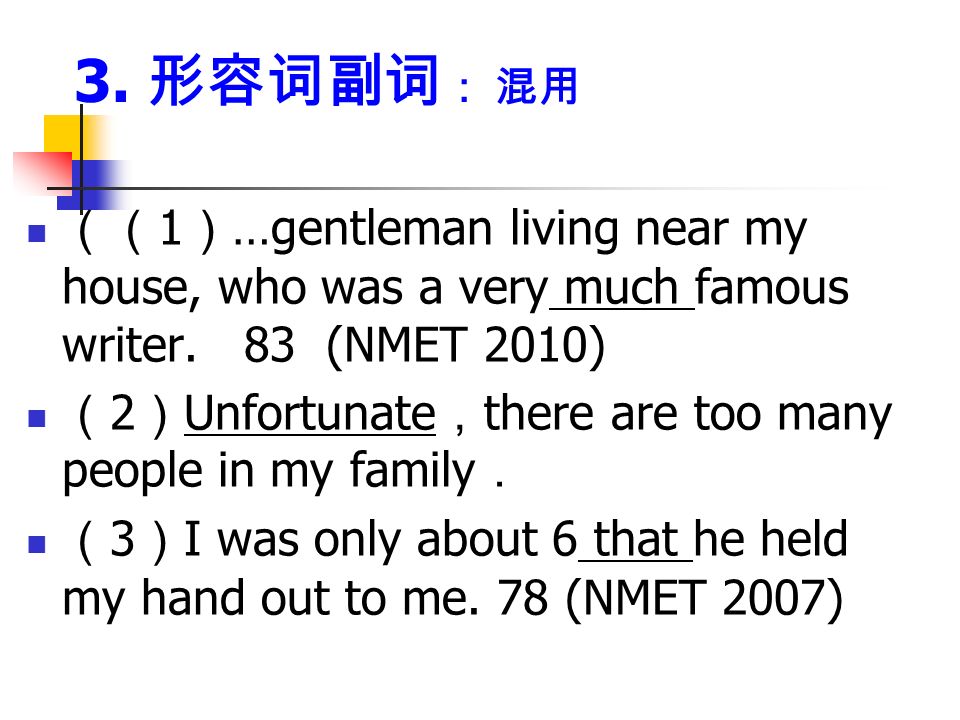 3. 形容词副词 ： 混用 （（ 1 ） …gentleman living near my house, who was a very much famous writer.