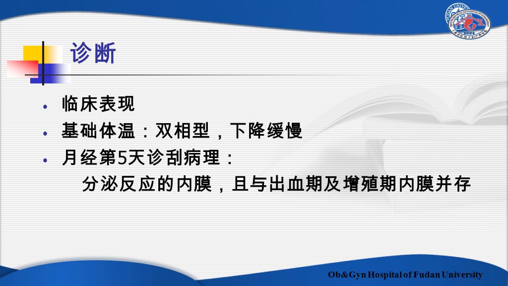 Ob&Gyn Hospital of Fudan University 诊断 临床表现 基础体温：双相型，下降缓慢 月经第 5 天诊刮病理： 分泌反应的内膜，且与出血期及增殖期内膜并存