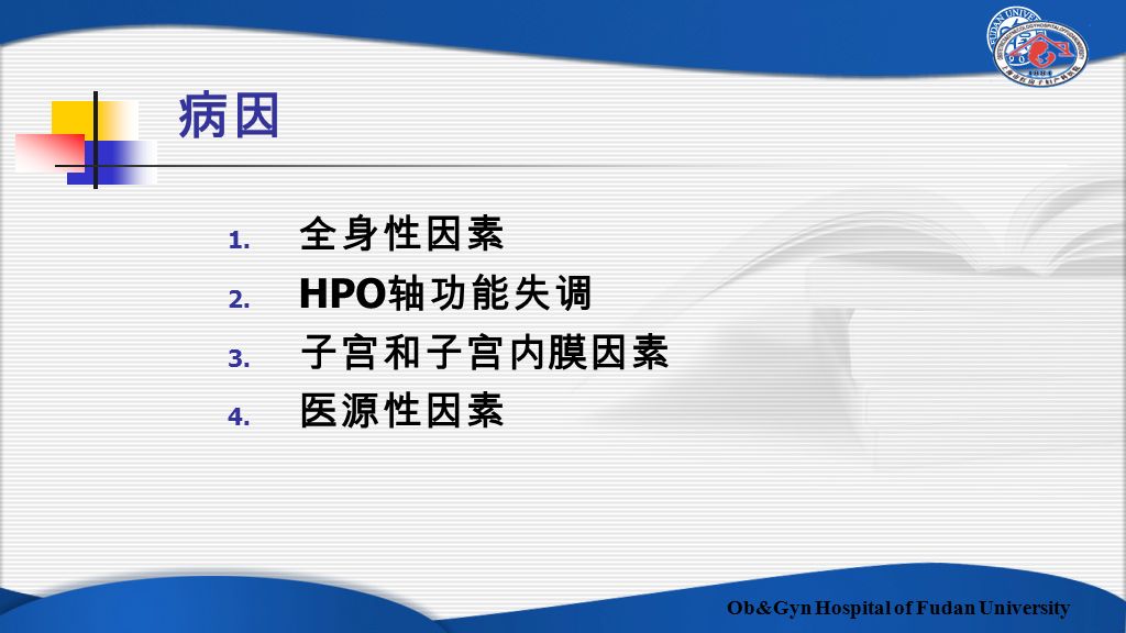 Ob&Gyn Hospital of Fudan University 病因 1. 全身性因素 2. HPO 轴功能失调 3. 子宫和子宫内膜因素 4. 医源性因素