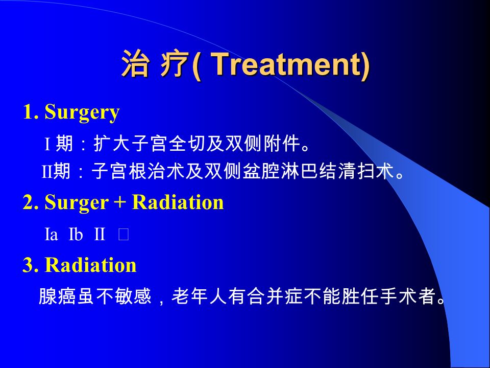 治 疗 ( Treatment) 1. Surgery I 期：扩大子宫全切及双侧附件。 II 期：子宫根治术及双侧盆腔淋巴结清扫术。 2.