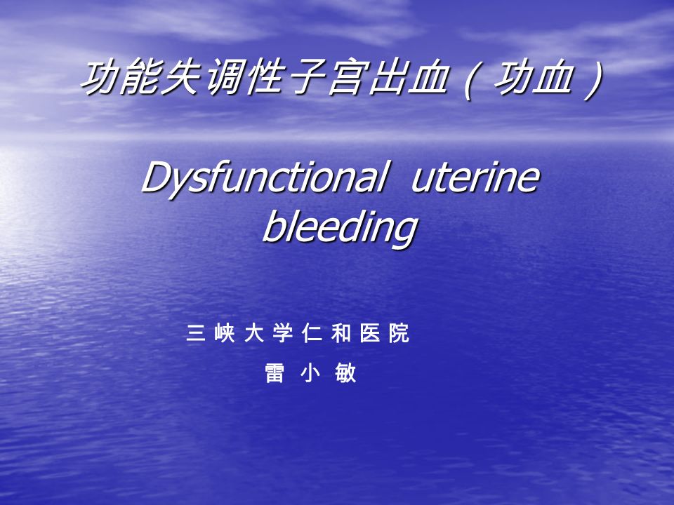 功能失调性子宫出血（功血） Dysfunctional uterine bleeding 功能失调性子宫出血（功血） Dysfunctional uterine bleeding 三 峡 大 学 仁 和 医 院 雷 小 敏