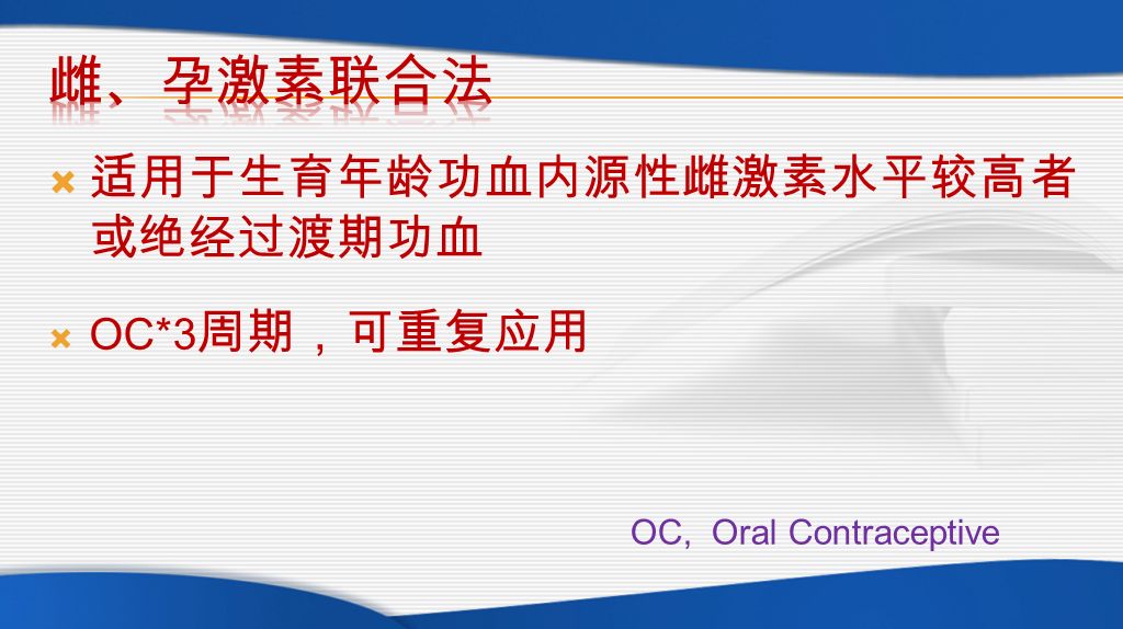  适用于生育年龄功血内源性雌激素水平较高者 或绝经过渡期功血  OC*3 周期，可重复应用 OC, Oral Contraceptive