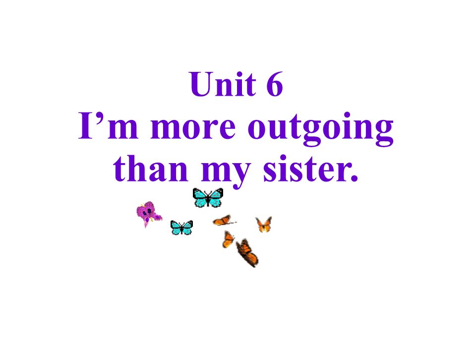 Unit 6 I’m more outgoing than my sister. Unit 6 I’m more outgoing than my sister.