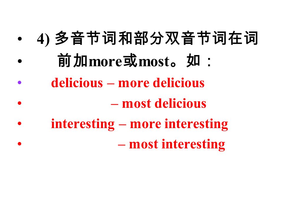 4) 多音节词和部分双音节词在词 前加 more 或 most 。如： delicious – more delicious – most delicious interesting – more interesting – most interesting
