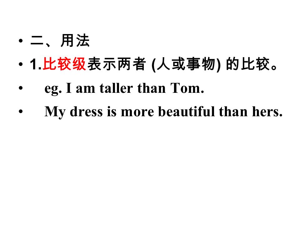 二、用法 1. 比较级表示两者 ( 人或事物 ) 的比较。 eg. I am taller than Tom. My dress is more beautiful than hers.
