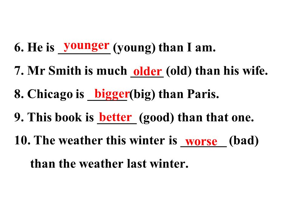 6. He is ________ (young) than I am. 7. Mr Smith is much _____ (old) than his wife.