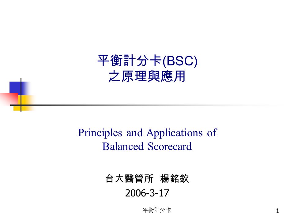 平衡計分卡 1 平衡計分卡 (BSC) 之原理與應用 Principles and Applications of Balanced Scorecard 台大醫管所 楊銘欽