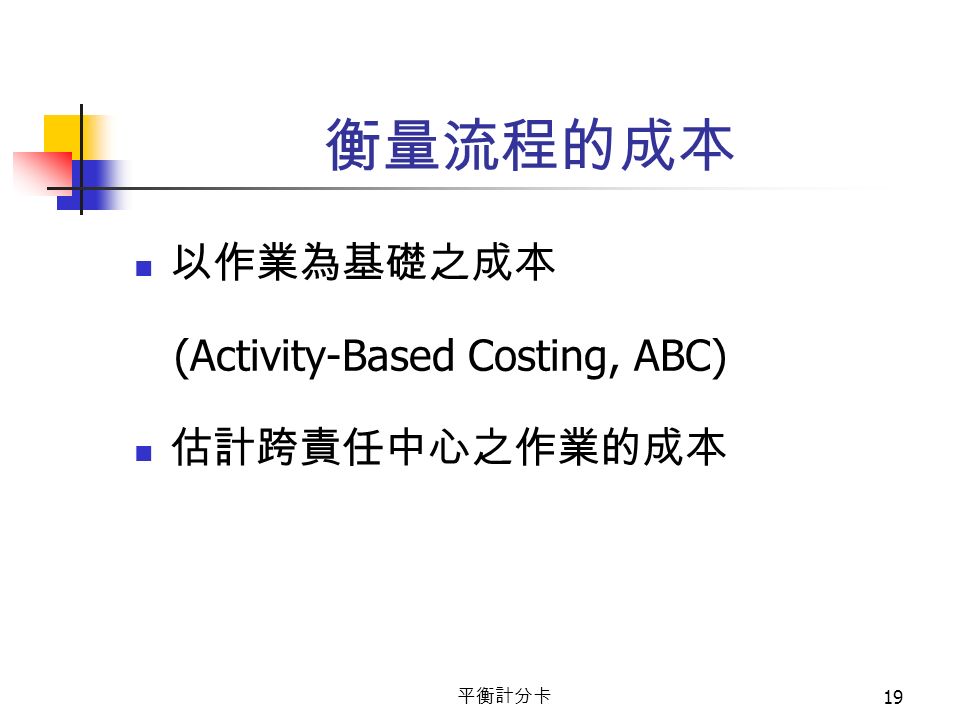 平衡計分卡 19 衡量流程的成本 以作業為基礎之成本 (Activity-Based Costing, ABC) 估計跨責任中心之作業的成本
