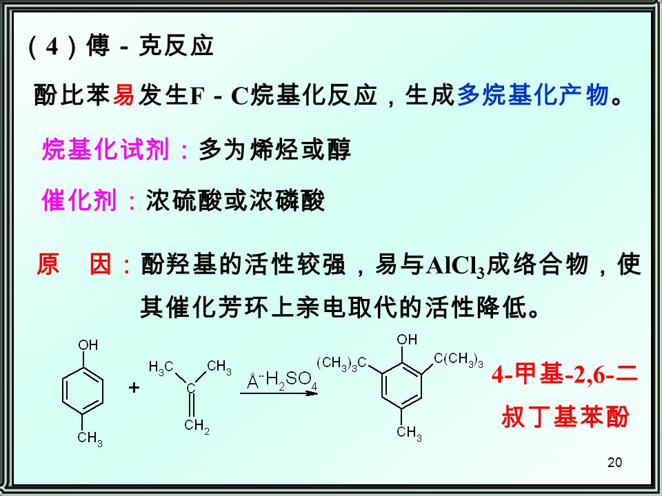 20 （ 4 ）傅－克反应 酚比苯易发生 F － C 烷基化反应，生成多烷基化产物。 烷基化试剂：多为烯烃或醇 催化剂：浓硫酸或浓磷酸 4- 甲基 -2,6- 二 叔丁基苯酚 原 因：酚羟基的活性较强，易与 AlCl 3 成络合物，使 其催化芳环上亲电取代的活性降低。