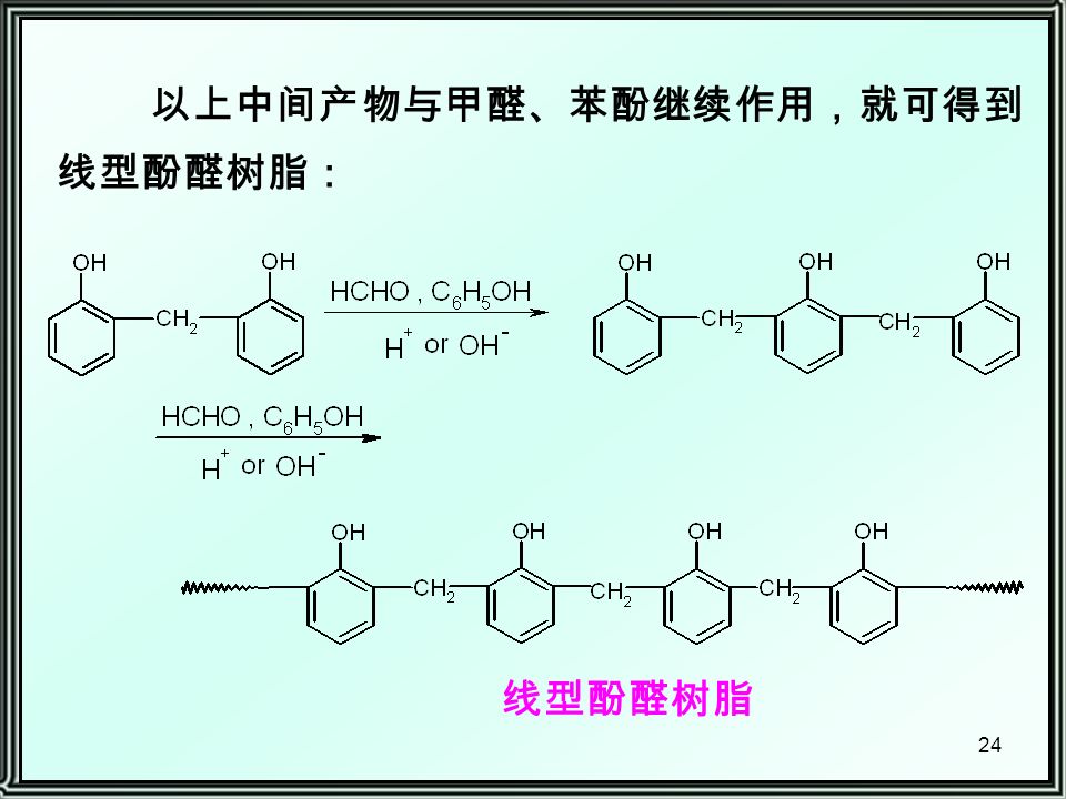 24 以上中间产物与甲醛、苯酚继续作用，就可得到 线型酚醛树脂： 线型酚醛树脂