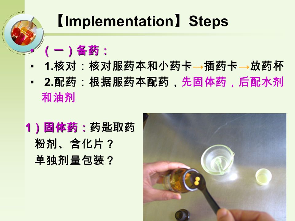 【 Implementation 】 Steps （一）备药： （一）备药： 1. 核对：核对服药本和小药卡 → 插药卡 → 放药杯 2.