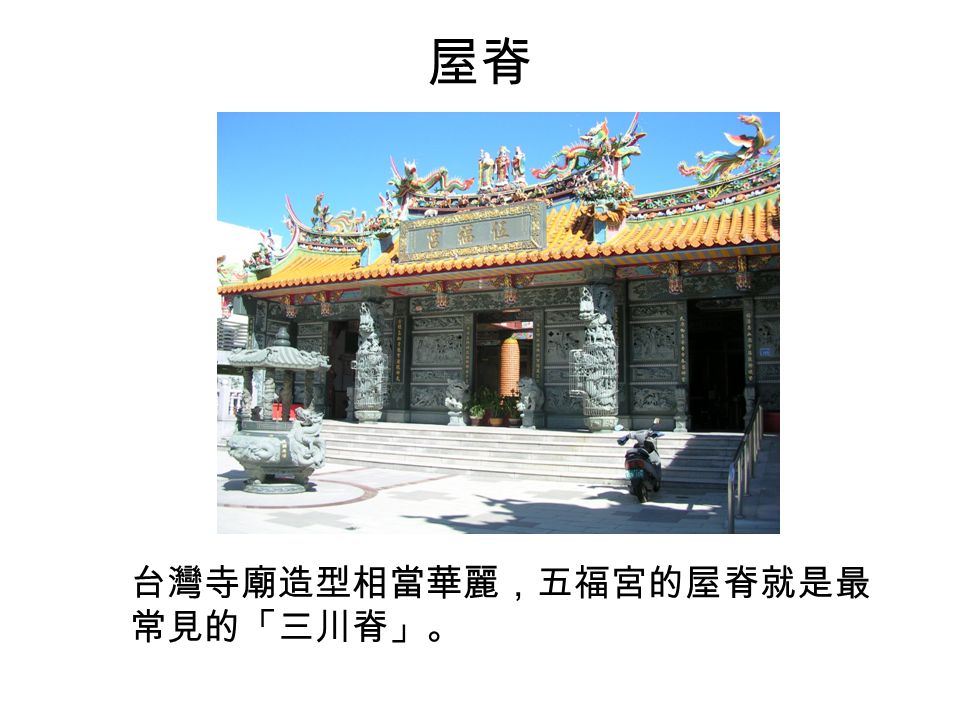 屋脊 台灣寺廟造型相當華麗，五福宮的屋脊就是最 常見的「三川脊」。