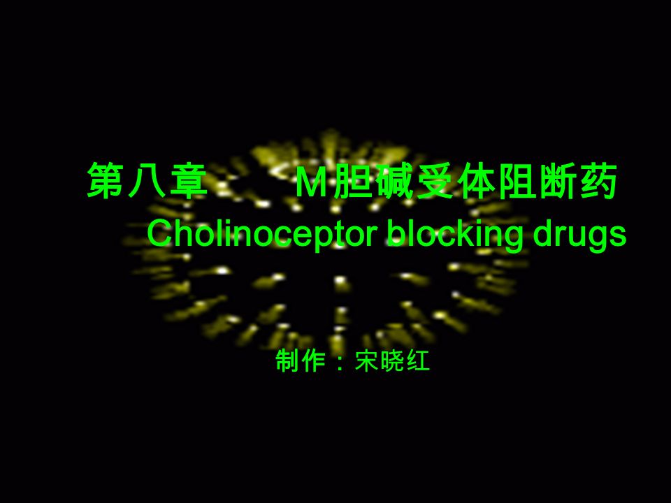 第八章 Ｍ胆碱受体阻断药 Cholinoceptor blocking drugs 制作：宋晓红