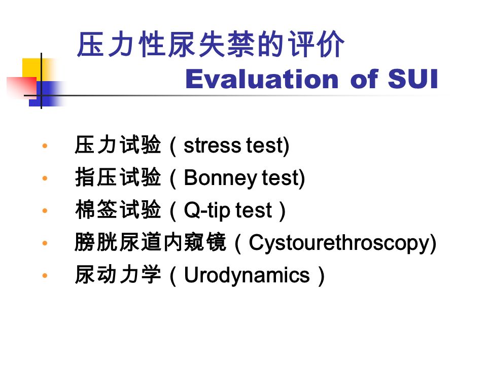 压力性尿失禁的评价 Evaluation of SUI 压力试验（ stress test) 指压试验（ Bonney test) 棉签试验（ Q-tip test ） 膀胱尿道内窥镜（ Cystourethroscopy) 尿动力学（ Urodynamics ）