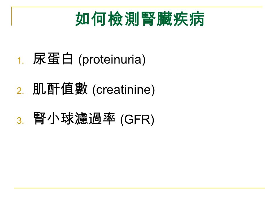 如何檢測腎臟疾病 1. 尿蛋白 (proteinuria) 2. 肌酐值數 (creatinine) 3. 腎小球濾過率 (GFR)