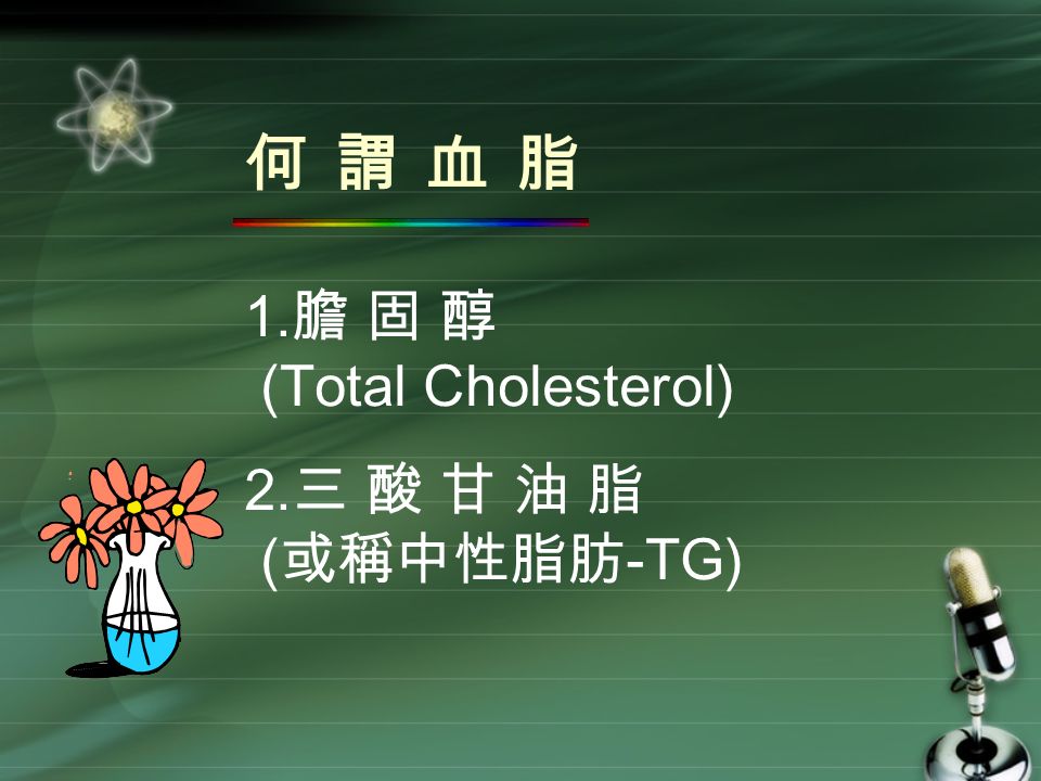 何謂血脂 1. 膽 固 醇 (Total Cholesterol) 2. 三 酸 甘 油 脂 ( 或稱中性脂肪 -TG)