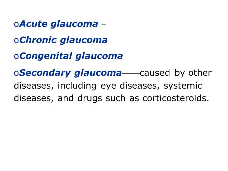 oAcute glaucoma – oChronic glaucoma oCongenital glaucoma oSecondary glaucoma —— caused by other diseases, including eye diseases, systemic diseases, and drugs such as corticosteroids.