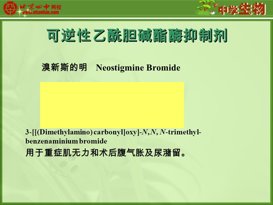 可逆性乙酰胆碱酯酶抑制剂 溴新斯的明 Neostigmine Bromide 3-[[(Dimethylamino) carbonyl]oxy]-N, N, N-trimethyl- benzenaminium bromide 用于重症肌无力和术后腹气胀及尿潴留。
