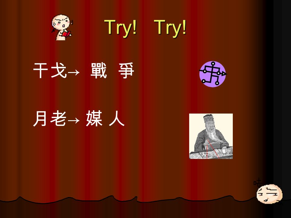 Try! Try! 干戈 → 戰 爭 月老 → 媒 人
