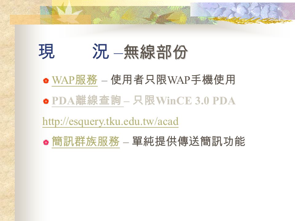  WAP 服務 – 使用者只限 WAP 手機使用 WAP 服務  PDA 離線查詢 – 只限 WinCE 3.0 PDA    簡訊群族服務 – 單純提供傳送簡訊功能 簡訊群族服務 無線部份 現 況 – 無線部份
