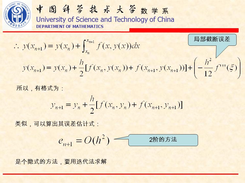 数 学 系 University of Science and Technology of China DEPARTMENT OF MATHEMATICS 类似，可以算出其误差估计式： 2 阶的方法 所以，有格式为： 是个隐式的方法，要用迭代法求解 局部截断误差